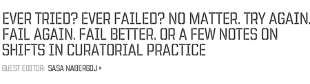 Ever tried. Ever failed. No matter. Try Again. Fail again. Fail better. Or a Few Notes on Shifts in Curatorial Practice