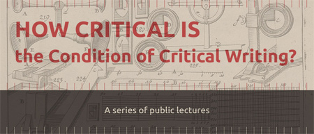 Series of public lectures: How Critical Is the Condition of Critical Writing? Series of public lectures: How Critical Is the Condition of Critical Writing?